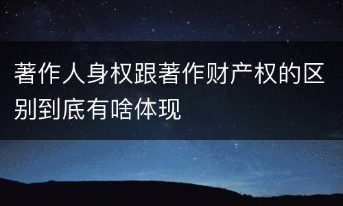 著作人身权跟著作财产权的区别到底有啥体现