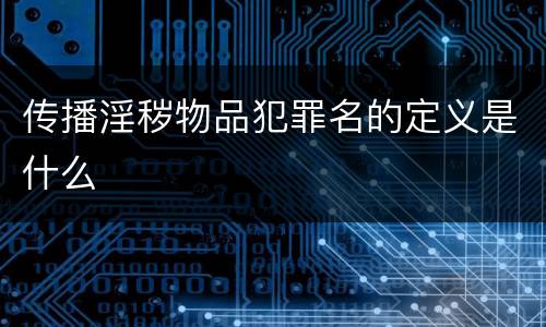 传播淫秽物品犯罪名的定义是什么