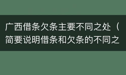 广西借条欠条主要不同之处（简要说明借条和欠条的不同之处）