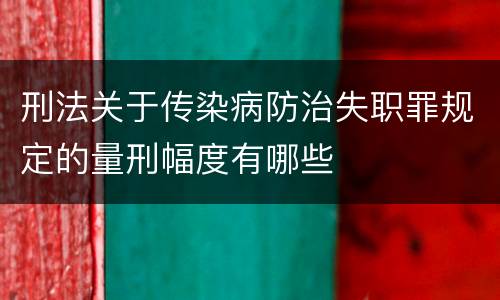 刑法关于传染病防治失职罪规定的量刑幅度有哪些