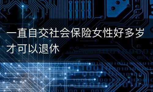一直自交社会保险女性好多岁才可以退休