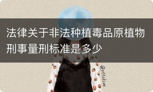 法律关于非法种植毒品原植物刑事量刑标准是多少