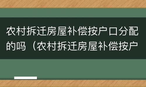 农村拆迁房屋补偿按户口分配的吗（农村拆迁房屋补偿按户口分配的吗）