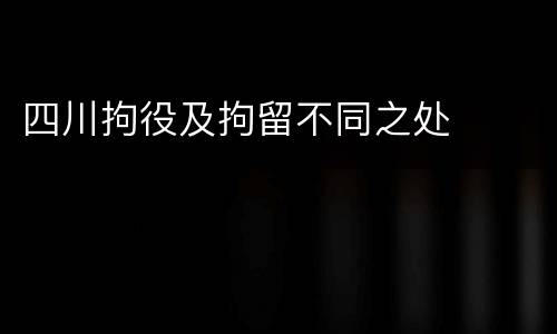 四川拘役及拘留不同之处