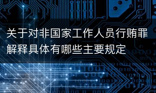 关于对非国家工作人员行贿罪解释具体有哪些主要规定