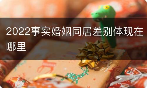 2022事实婚姻同居差别体现在哪里