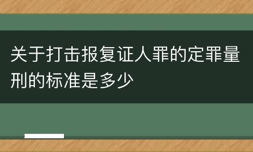 关于打击报复证人罪的定罪量刑的标准是多少