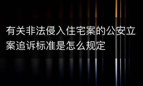有关非法侵入住宅案的公安立案追诉标准是怎么规定