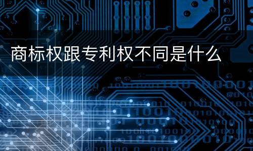 商标权跟专利权不同是什么