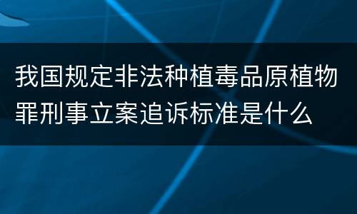我国规定非法种植毒品原植物罪刑事立案追诉标准是什么