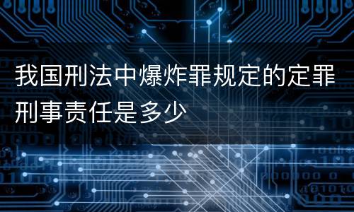 我国刑法中爆炸罪规定的定罪刑事责任是多少