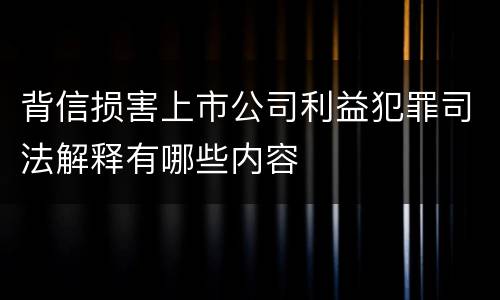 背信损害上市公司利益犯罪司法解释有哪些内容