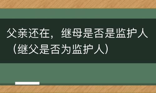 父亲还在，继母是否是监护人（继父是否为监护人）