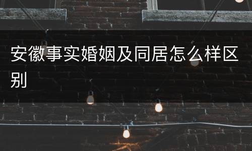 安徽事实婚姻及同居怎么样区别