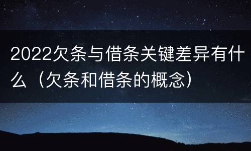 2022欠条与借条关键差异有什么（欠条和借条的概念）