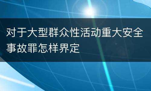 对于大型群众性活动重大安全事故罪怎样界定