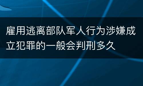 雇用逃离部队军人行为涉嫌成立犯罪的一般会判刑多久