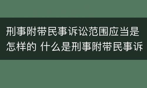 刑事附带民事诉讼范围应当是怎样的 什么是刑事附带民事诉讼