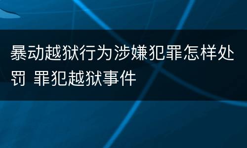 暴动越狱行为涉嫌犯罪怎样处罚 罪犯越狱事件