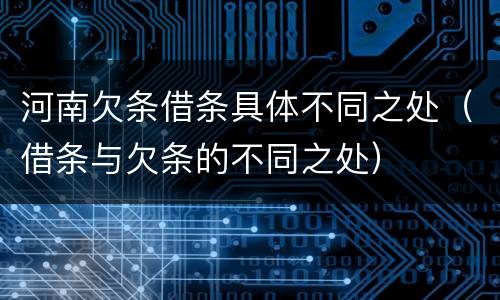 河南欠条借条具体不同之处（借条与欠条的不同之处）