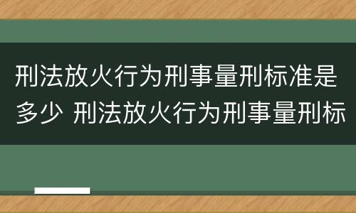 刑法放火行为刑事量刑标准是多少 刑法放火行为刑事量刑标准是多少年