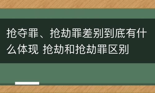 抢夺罪、抢劫罪差别到底有什么体现 抢劫和抢劫罪区别