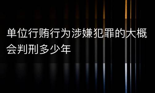 单位行贿行为涉嫌犯罪的大概会判刑多少年