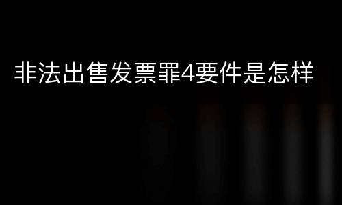 非法出售发票罪4要件是怎样