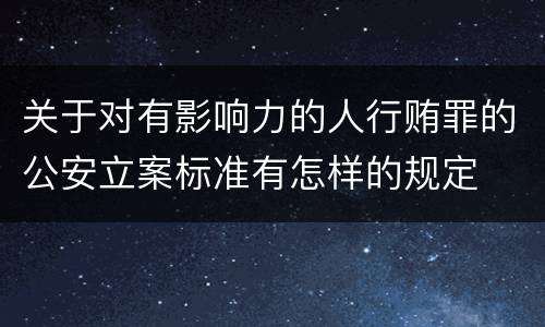 关于对有影响力的人行贿罪的公安立案标准有怎样的规定
