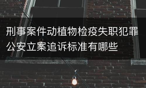 刑事案件动植物检疫失职犯罪公安立案追诉标准有哪些