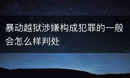 暴动越狱涉嫌构成犯罪的一般会怎么样判处