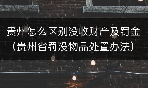 贵州怎么区别没收财产及罚金（贵州省罚没物品处置办法）