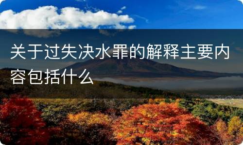 关于过失决水罪的解释主要内容包括什么