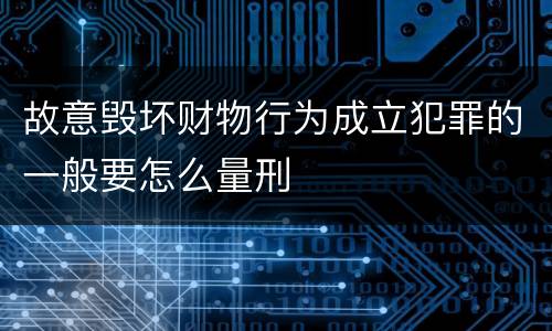 故意毁坏财物行为成立犯罪的一般要怎么量刑