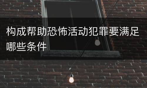 构成帮助恐怖活动犯罪要满足哪些条件