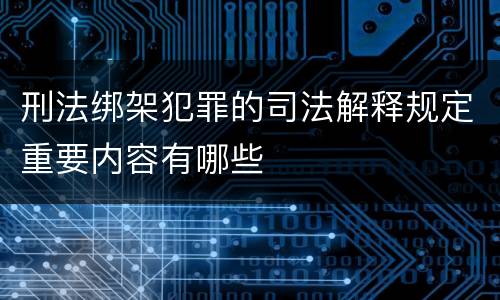 刑法绑架犯罪的司法解释规定重要内容有哪些