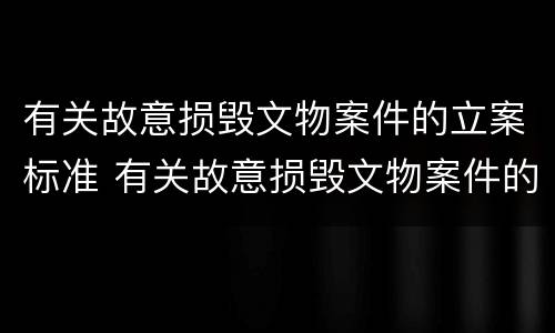 有关故意损毁文物案件的立案标准 有关故意损毁文物案件的立案标准规定
