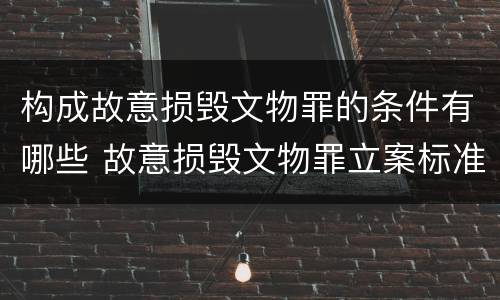 构成故意损毁文物罪的条件有哪些 故意损毁文物罪立案标准
