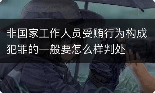 非国家工作人员受贿行为构成犯罪的一般要怎么样判处