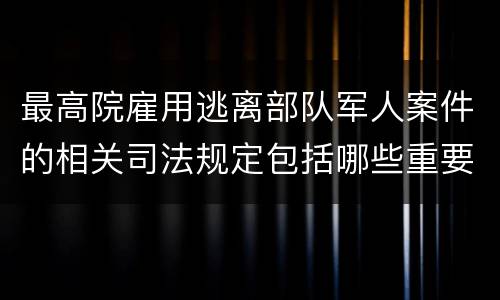 最高院雇用逃离部队军人案件的相关司法规定包括哪些重要内容