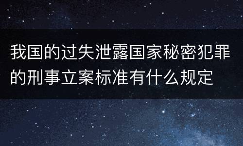 我国的过失泄露国家秘密犯罪的刑事立案标准有什么规定