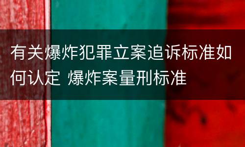 有关爆炸犯罪立案追诉标准如何认定 爆炸案量刑标准