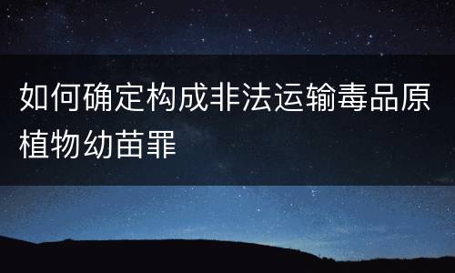 如何确定构成非法运输毒品原植物幼苗罪