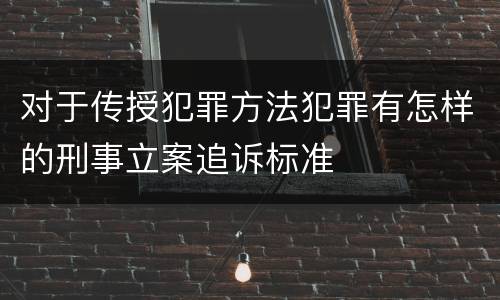 对于传授犯罪方法犯罪有怎样的刑事立案追诉标准