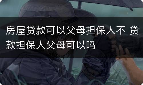 房屋贷款可以父母担保人不 贷款担保人父母可以吗