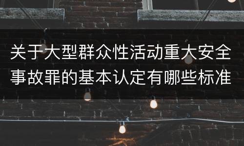 关于大型群众性活动重大安全事故罪的基本认定有哪些标准
