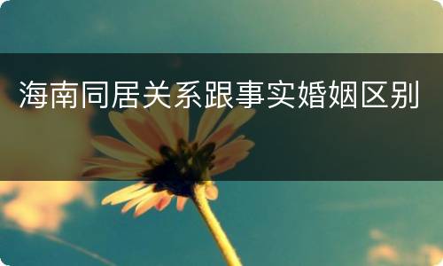 海南同居关系跟事实婚姻区别