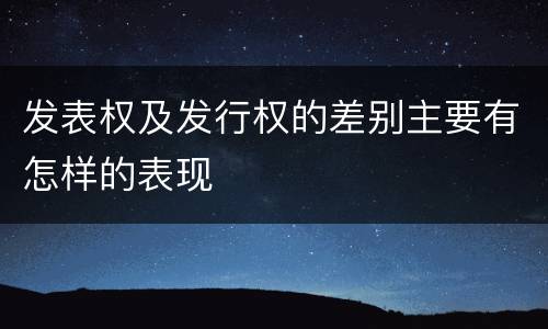 发表权及发行权的差别主要有怎样的表现