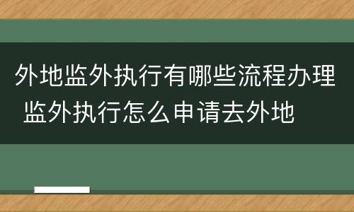 外地监外执行有哪些流程办理 监外执行怎么申请去外地