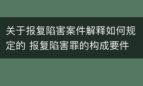 关于报复陷害案件解释如何规定的 报复陷害罪的构成要件
